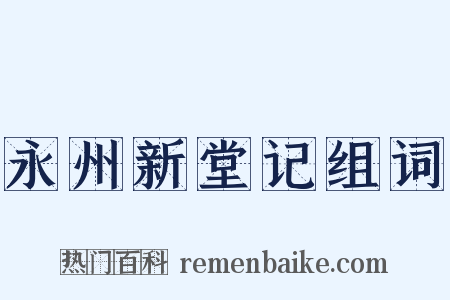 永州新堂记组词是什么意思的图片